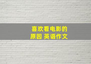 喜欢看电影的原因 英语作文